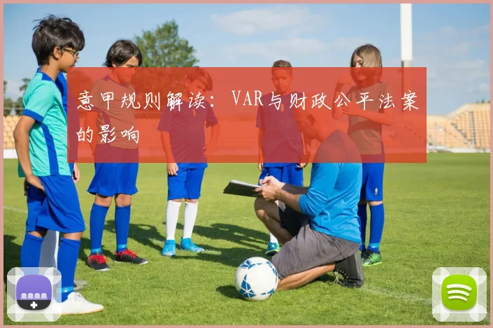 意甲规则解读：VAR与财政公平法案的影响