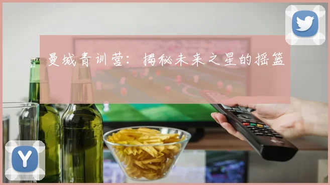 曼城青训营：揭秘未来之星的摇篮