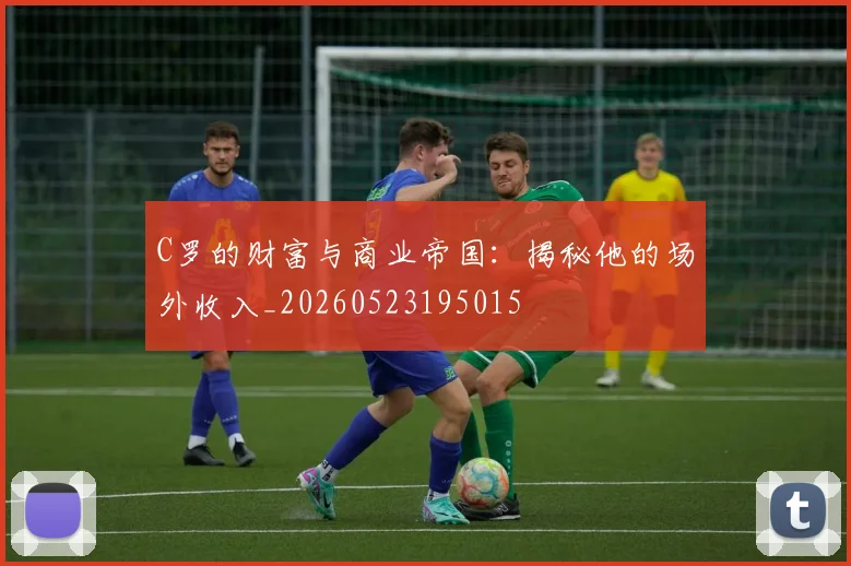 C罗的财富与商业帝国：揭秘他的场外收入_20260523195015