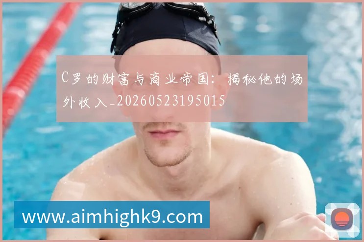 C罗的财富与商业帝国：揭秘他的场外收入_20260523195015